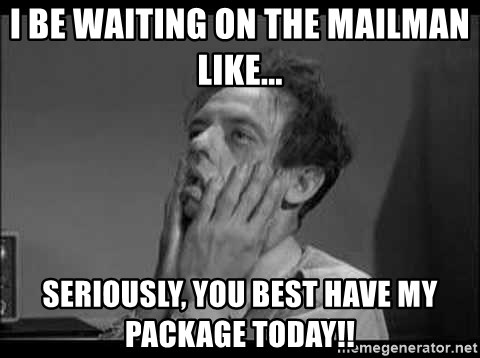 i-be-waiting-on-the-mailman-like-seriously-you-best-have-my-package-today.jpg